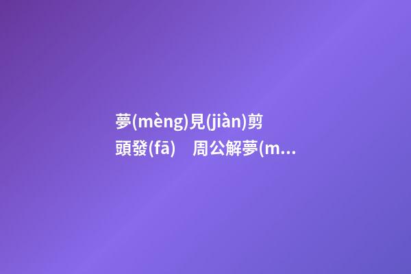 夢(mèng)見(jiàn)剪頭發(fā)　周公解夢(mèng)之夢(mèng)到剪頭發(fā)
